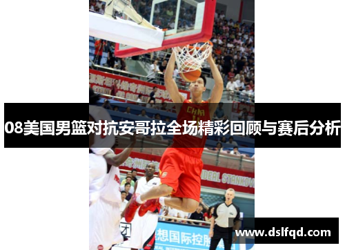 08美国男篮对抗安哥拉全场精彩回顾与赛后分析