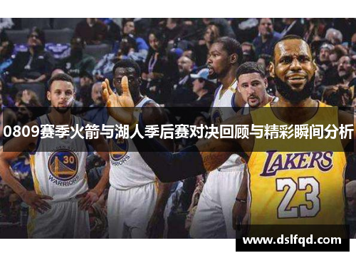 0809赛季火箭与湖人季后赛对决回顾与精彩瞬间分析