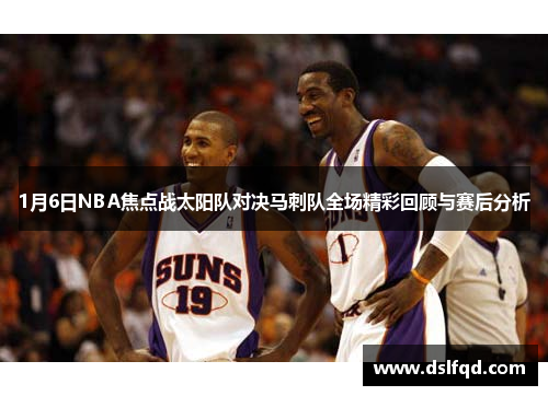 1月6日NBA焦点战太阳队对决马刺队全场精彩回顾与赛后分析