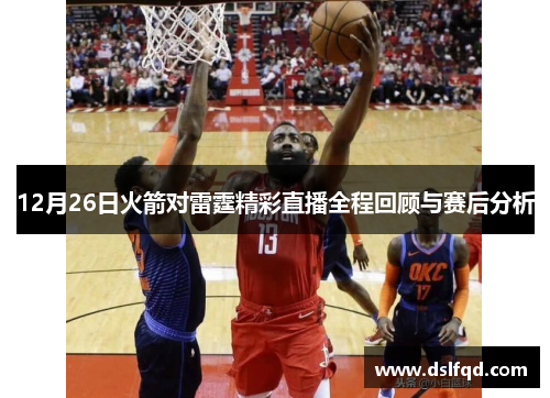 12月26日火箭对雷霆精彩直播全程回顾与赛后分析