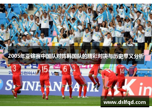 2005年亚锦赛中国队对阵韩国队的精彩对决与历史意义分析