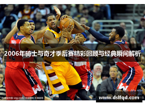 2006年骑士与奇才季后赛精彩回顾与经典瞬间解析