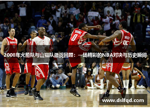 2008年火箭队与山猫队激战回顾：一场精彩的NBA对决与历史瞬间