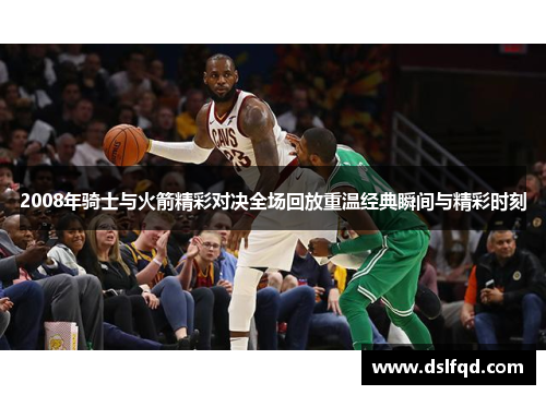 2008年骑士与火箭精彩对决全场回放重温经典瞬间与精彩时刻
