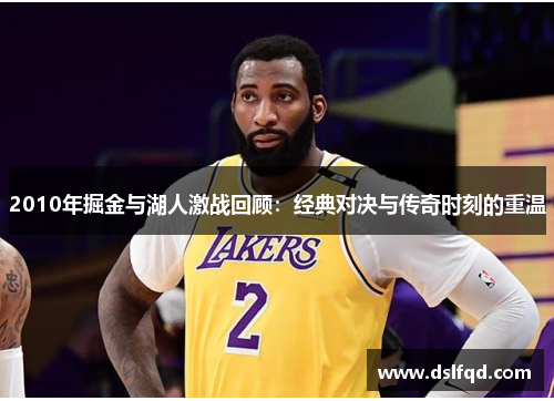 2010年掘金与湖人激战回顾：经典对决与传奇时刻的重温