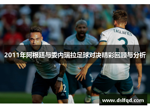 2011年阿根廷与委内瑞拉足球对决精彩回顾与分析
