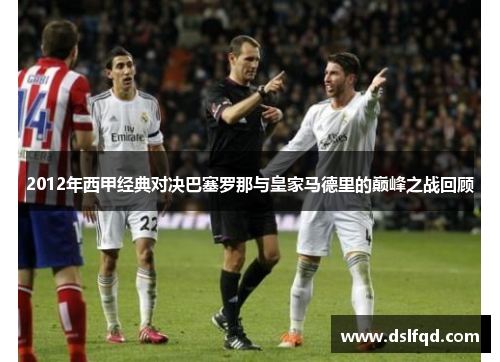 2012年西甲经典对决巴塞罗那与皇家马德里的巅峰之战回顾