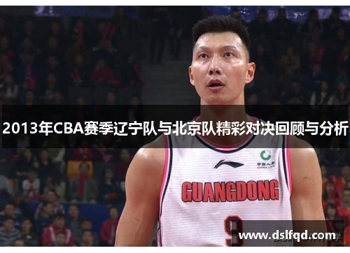 2013年CBA赛季辽宁队与北京队精彩对决回顾与分析