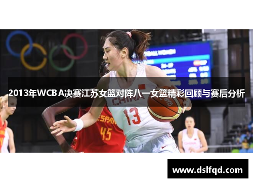 2013年WCBA决赛江苏女篮对阵八一女篮精彩回顾与赛后分析