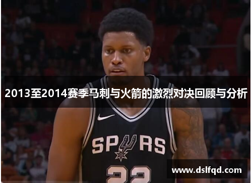 2013至2014赛季马刺与火箭的激烈对决回顾与分析