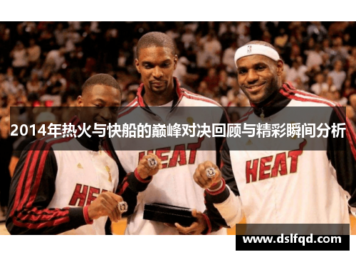 2014年热火与快船的巅峰对决回顾与精彩瞬间分析