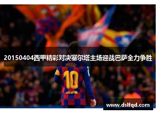 20150404西甲精彩对决塞尔塔主场迎战巴萨全力争胜