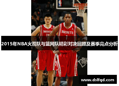 2015年NBA火箭队与篮网队精彩对决回顾及赛季亮点分析