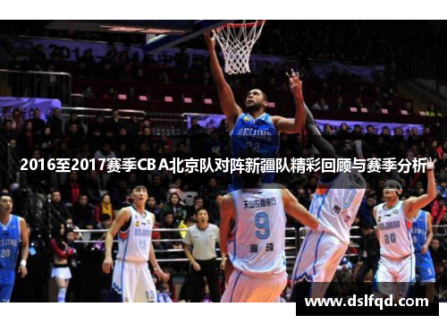 2016至2017赛季CBA北京队对阵新疆队精彩回顾与赛季分析