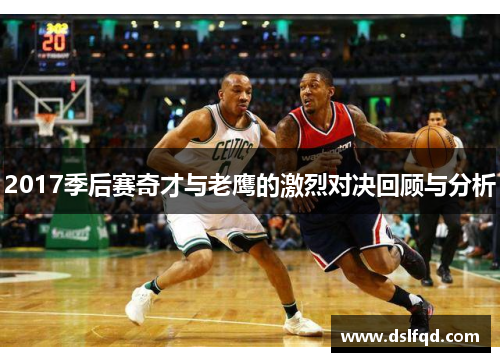 2017季后赛奇才与老鹰的激烈对决回顾与分析