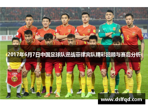 2017年6月7日中国足球队迎战菲律宾队精彩回顾与赛后分析