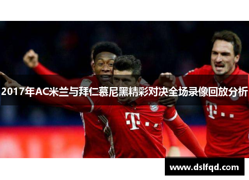 2017年AC米兰与拜仁慕尼黑精彩对决全场录像回放分析