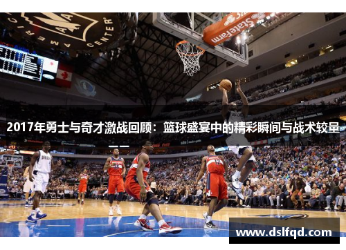 2017年勇士与奇才激战回顾：篮球盛宴中的精彩瞬间与战术较量