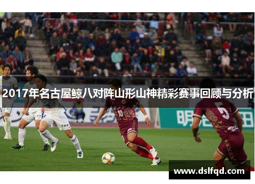 2017年名古屋鲸八对阵山形山神精彩赛事回顾与分析