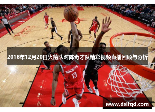 2018年12月20日火箭队对阵奇才队精彩视频直播回顾与分析