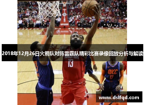 2018年12月26日火箭队对阵雷霆队精彩比赛录像回放分析与解读