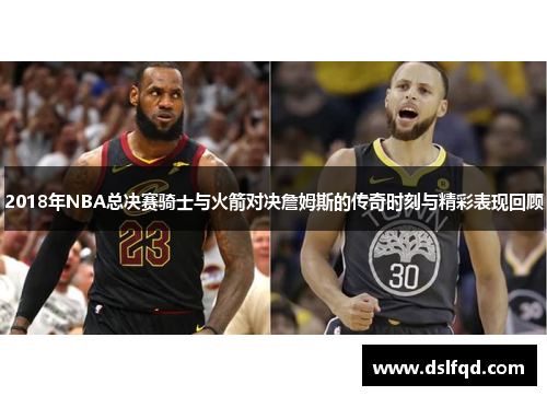 2018年NBA总决赛骑士与火箭对决詹姆斯的传奇时刻与精彩表现回顾