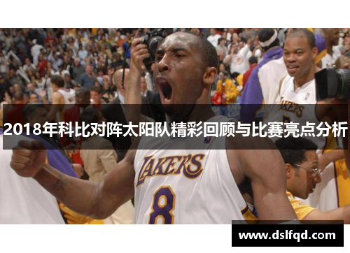 2018年科比对阵太阳队精彩回顾与比赛亮点分析