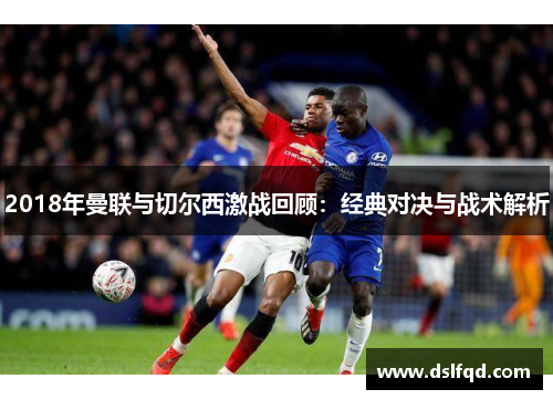 2018年曼联与切尔西激战回顾：经典对决与战术解析