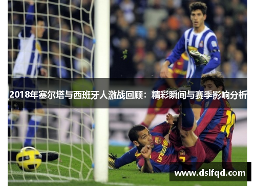 2018年塞尔塔与西班牙人激战回顾：精彩瞬间与赛季影响分析