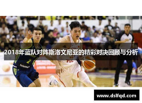 2018年蓝队对阵斯洛文尼亚的精彩对决回顾与分析