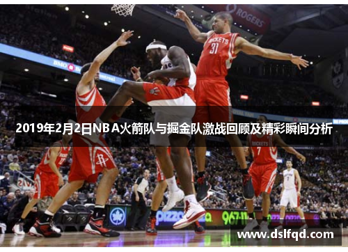 2019年2月2日NBA火箭队与掘金队激战回顾及精彩瞬间分析