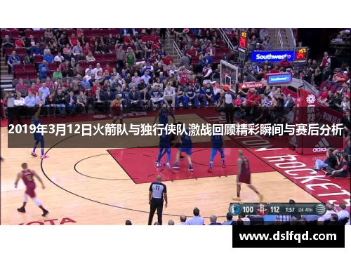2019年3月12日火箭队与独行侠队激战回顾精彩瞬间与赛后分析