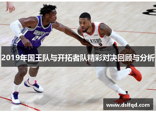 2019年国王队与开拓者队精彩对决回顾与分析