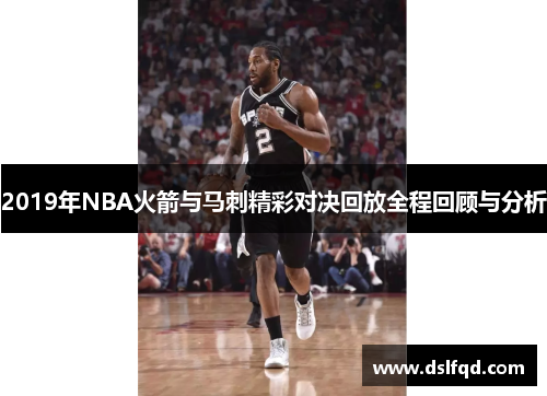 2019年NBA火箭与马刺精彩对决回放全程回顾与分析