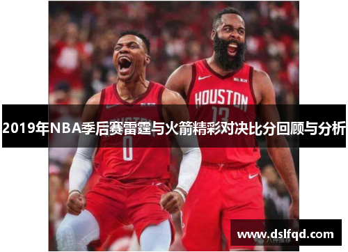 2019年NBA季后赛雷霆与火箭精彩对决比分回顾与分析