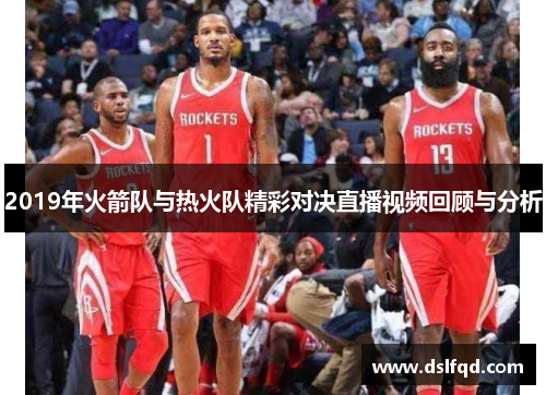 2019年火箭队与热火队精彩对决直播视频回顾与分析