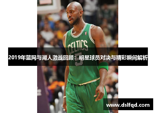 2019年篮网与湖人激战回顾：明星球员对决与精彩瞬间解析
