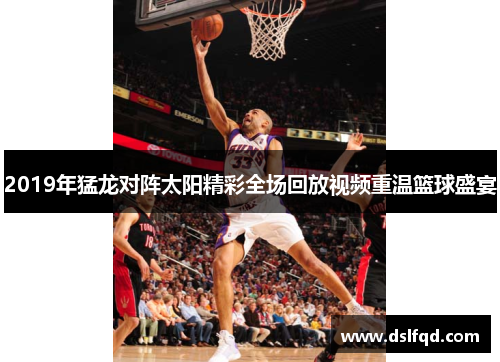 2019年猛龙对阵太阳精彩全场回放视频重温篮球盛宴