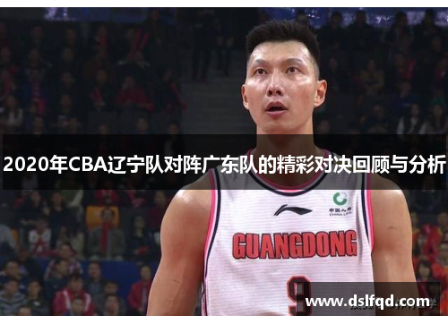 2020年CBA辽宁队对阵广东队的精彩对决回顾与分析