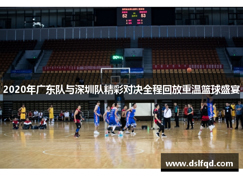 2020年广东队与深圳队精彩对决全程回放重温篮球盛宴