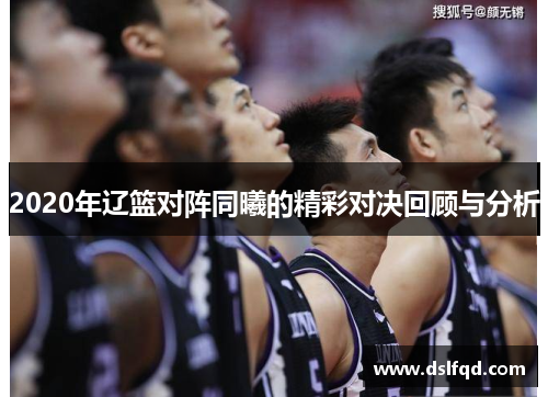 2020年辽篮对阵同曦的精彩对决回顾与分析