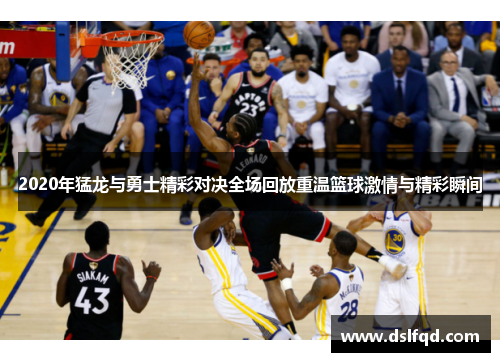 2020年猛龙与勇士精彩对决全场回放重温篮球激情与精彩瞬间