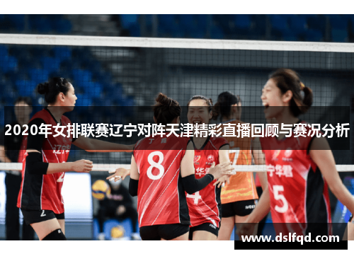 2020年女排联赛辽宁对阵天津精彩直播回顾与赛况分析 2020年女排联赛辽宁对阵天津精彩直播回顾与赛况分析
