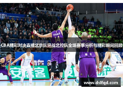CBA精彩对决直播北京队迎战北控队全场赛事分析与精彩瞬间回顾