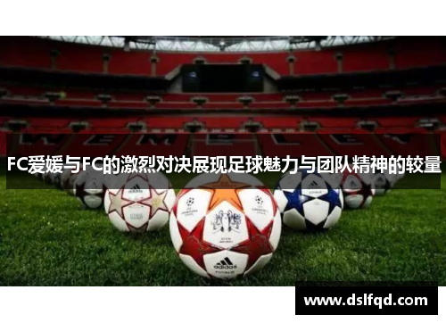 FC爱媛与FC的激烈对决展现足球魅力与团队精神的较量