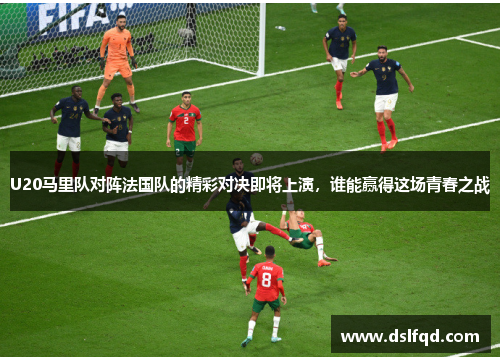 U20马里队对阵法国队的精彩对决即将上演，谁能赢得这场青春之战
