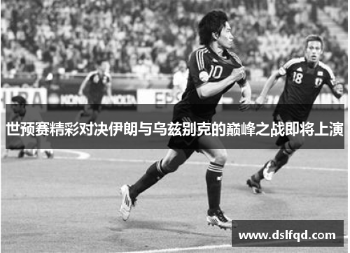 世预赛精彩对决伊朗与乌兹别克的巅峰之战即将上演