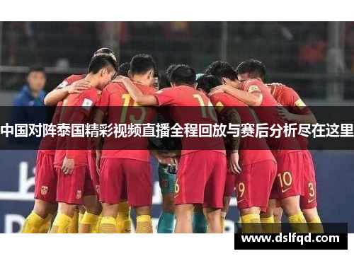 中国对阵泰国精彩视频直播全程回放与赛后分析尽在这里