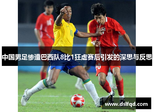 中国男足惨遭巴西队8比1狂虐赛后引发的深思与反思