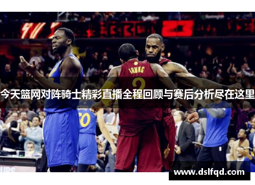 今天篮网对阵骑士精彩直播全程回顾与赛后分析尽在这里